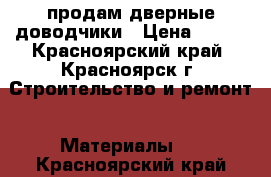 продам дверные доводчики › Цена ­ 600 - Красноярский край, Красноярск г. Строительство и ремонт » Материалы   . Красноярский край